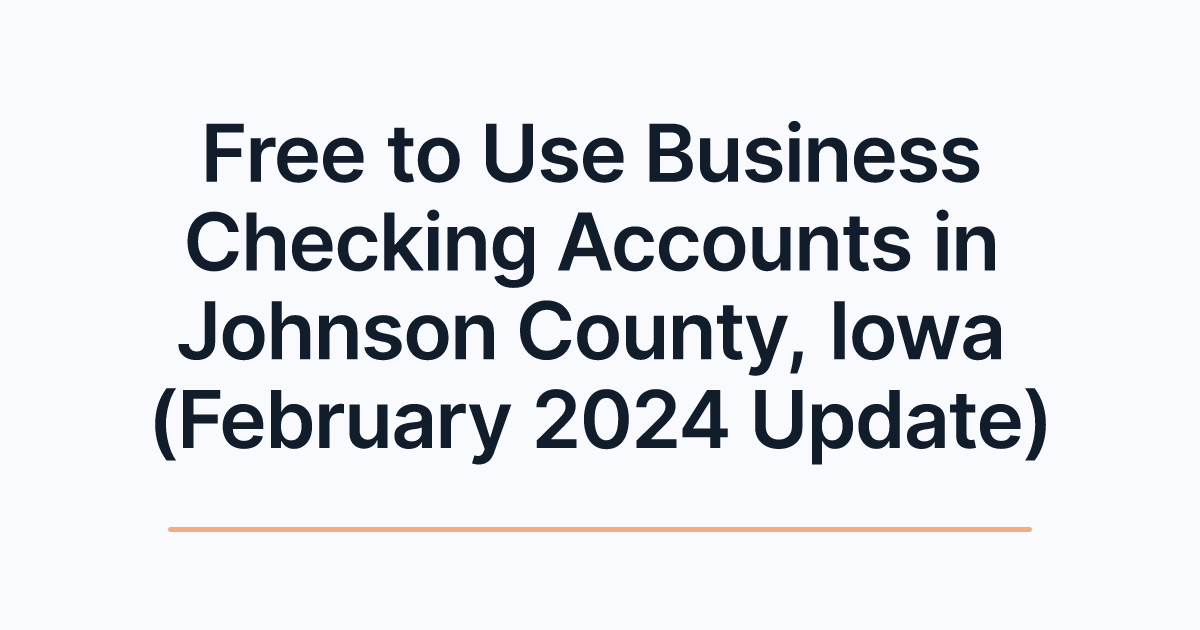 Free to Use Business Checking Accounts in Johnson County, Iowa (February 2024 Update)